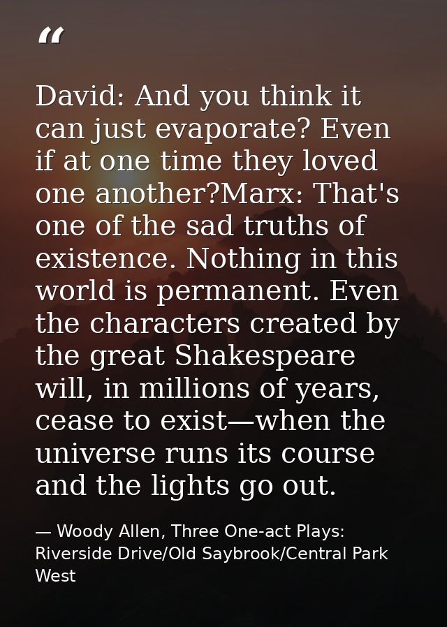 David: And you think it can just evaporate? Even if at one time they loved one another?Marx: That's one of the sad truth — Woody Allen, Three One-act Plays: Riverside Drive/Old Saybrook/Central Park West