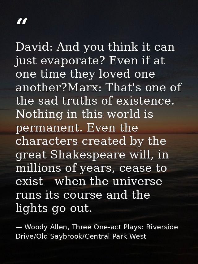 David: And you think it can just evaporate? Even if at one time they loved one another?Marx: That's one of the sad truth — Woody Allen, Three One-act Plays: Riverside Drive/Old Saybrook/Central Park West