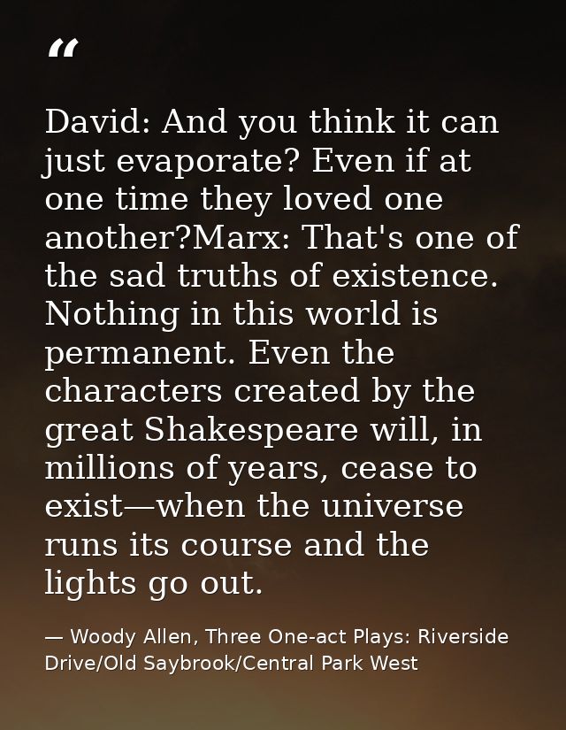 David: And you think it can just evaporate? Even if at one time they loved one another?Marx: That's one of the sad truth — Woody Allen, Three One-act Plays: Riverside Drive/Old Saybrook/Central Park West