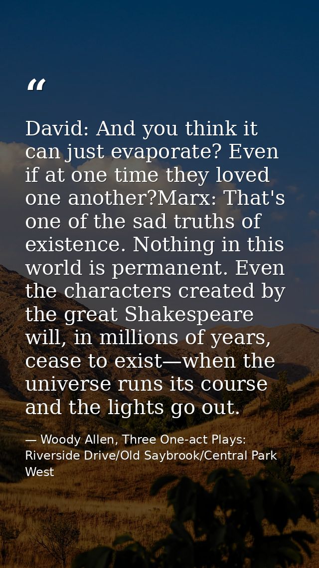 David: And you think it can just evaporate? Even if at one time they loved one another?Marx: That's one of the sad truth — Woody Allen, Three One-act Plays: Riverside Drive/Old Saybrook/Central Park West