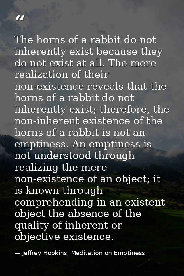 The horns of a rabbit do not inherently exist because they do not exist at all. The mere realization of their non-existe — Jeffrey Hopkins, Meditation on Emptiness