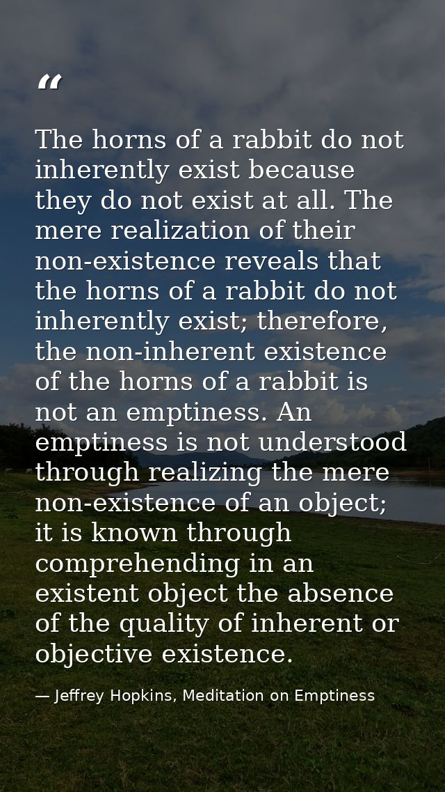 The horns of a rabbit do not inherently exist because they do not exist at all. The mere realization of their non-existe — Jeffrey Hopkins, Meditation on Emptiness