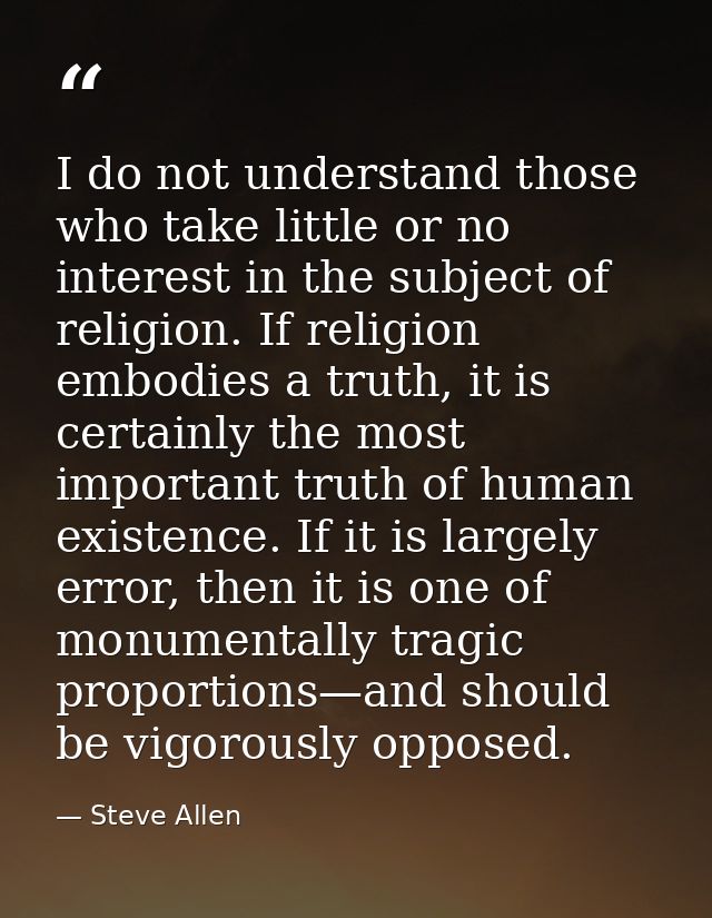 I do not understand those who take little or no interest in the subject of religion. If religion embodies a truth, it is — Steve Allen