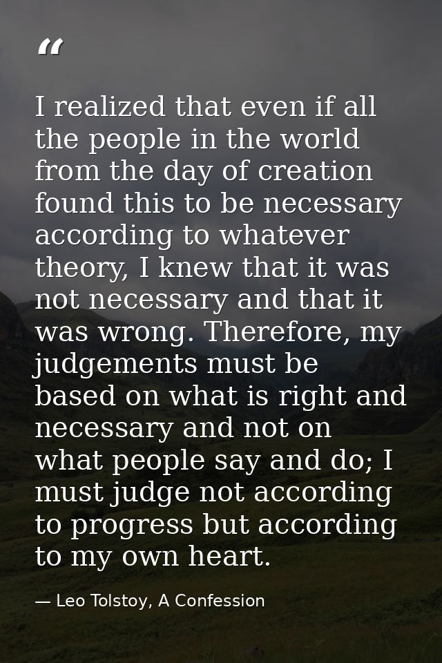 I realized that even if all the people in the world from the day of creation found this to be necessary according to wha — Leo Tolstoy, A Confession