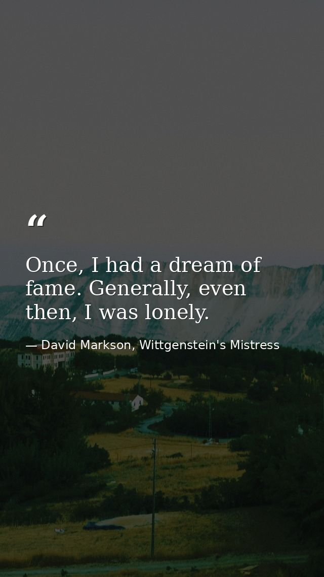 Once, I had a dream of fame. Generally, even then, I was lonely. — David Markson, Wittgenstein's Mistress