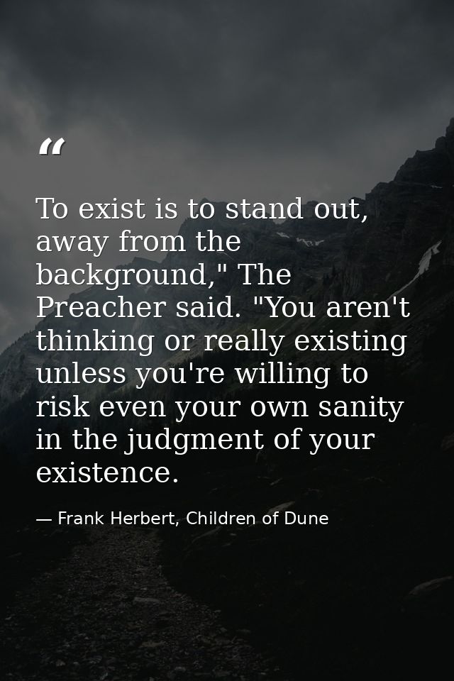 To exist is to stand out, away from the background," The Preacher said. "You aren't thinking or really existing unless y — Frank Herbert, Children of Dune