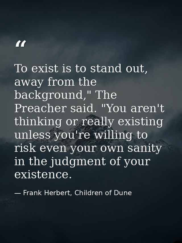 To exist is to stand out, away from the background," The Preacher said. "You aren't thinking or really existing unless y — Frank Herbert, Children of Dune
