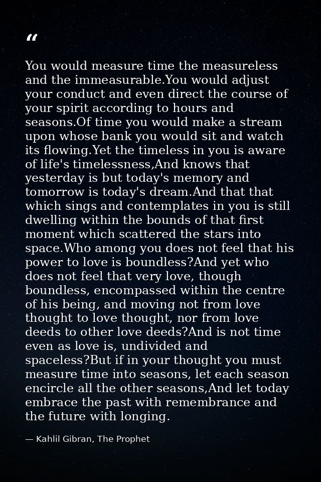 You would measure time the measureless and the immeasurable.You would adjust your conduct and even direct the course of  — Kahlil Gibran, The Prophet