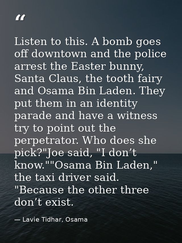 Listen to this. A bomb goes off downtown and the police arrest the Easter bunny, Santa Claus, the tooth fairy and Osama  — Lavie Tidhar, Osama