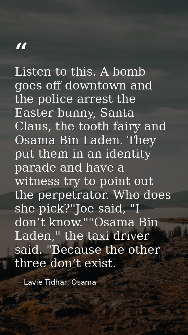 Listen to this. A bomb goes off downtown and the police arrest the Easter bunny, Santa Claus, the tooth fairy and Osama  — Lavie Tidhar, Osama