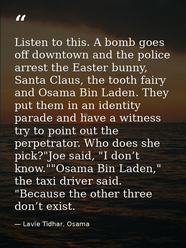Listen to this. A bomb goes off downtown and the police arrest the Easter bunny, Santa Claus, the tooth fairy and Osama  — Lavie Tidhar, Osama