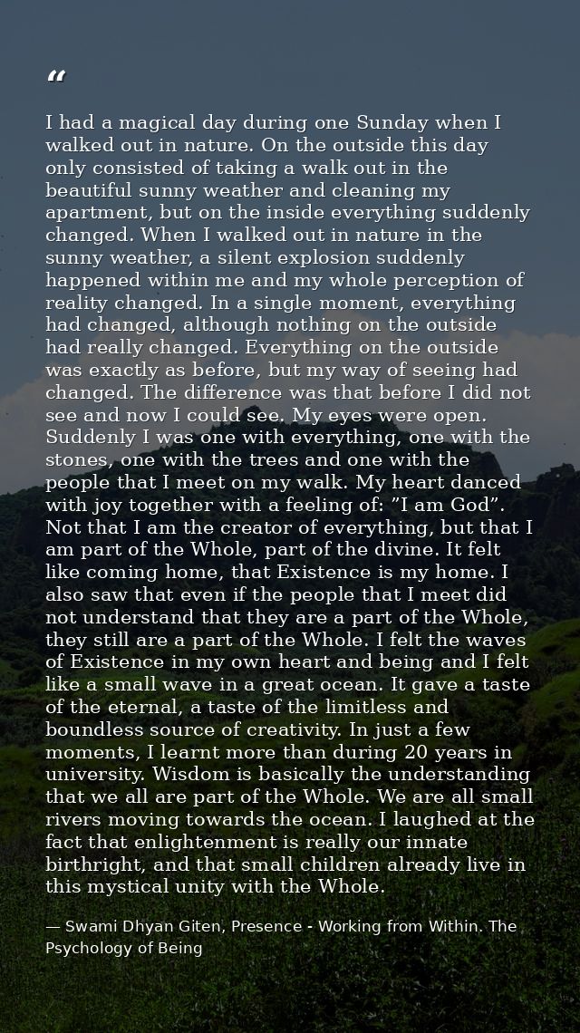I had a magical day during one Sunday when I walked out in nature. On the outside this day only consisted of taking a wa — Swami Dhyan Giten, Presence - Working from Within. The Psychology of Being