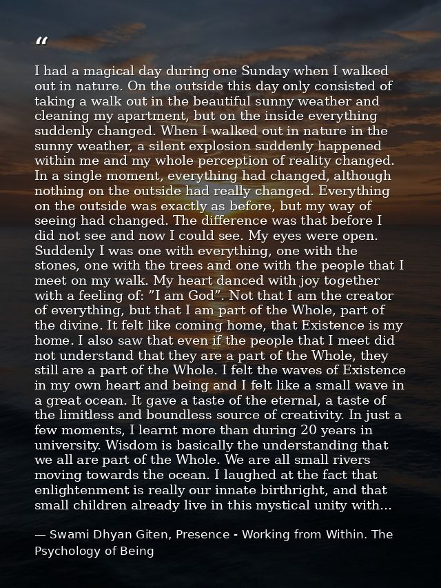 I had a magical day during one Sunday when I walked out in nature. On the outside this day only consisted of taking a wa — Swami Dhyan Giten, Presence - Working from Within. The Psychology of Being