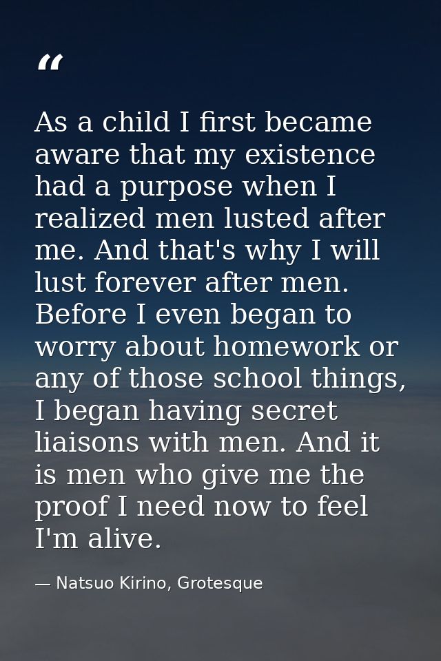 As a child I first became aware that my existence had a purpose when I realized men lusted after me. And that's why I wi — Natsuo Kirino, Grotesque