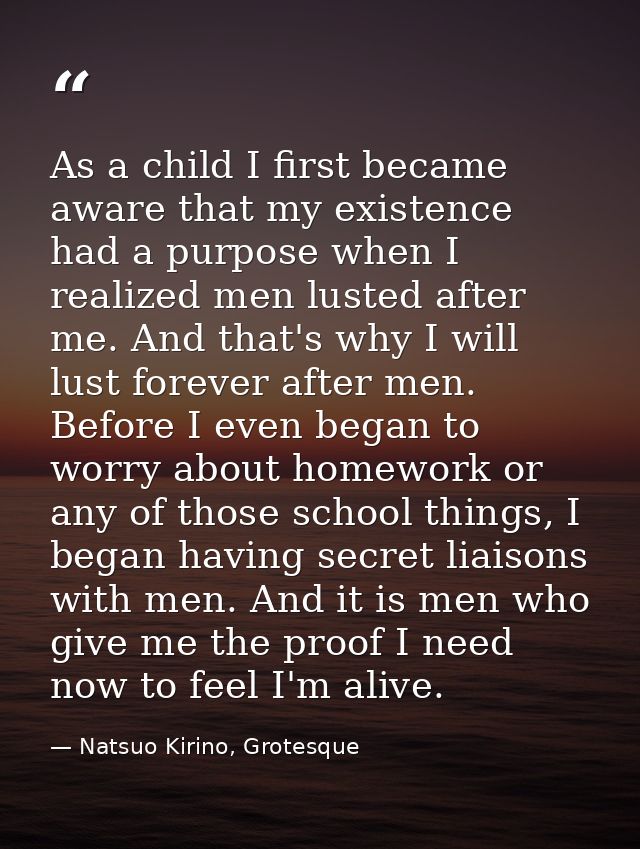 As a child I first became aware that my existence had a purpose when I realized men lusted after me. And that's why I wi — Natsuo Kirino, Grotesque