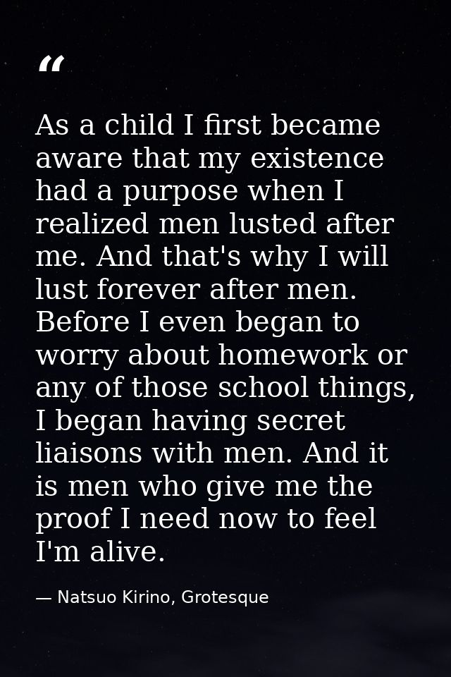 As a child I first became aware that my existence had a purpose when I realized men lusted after me. And that's why I wi — Natsuo Kirino, Grotesque