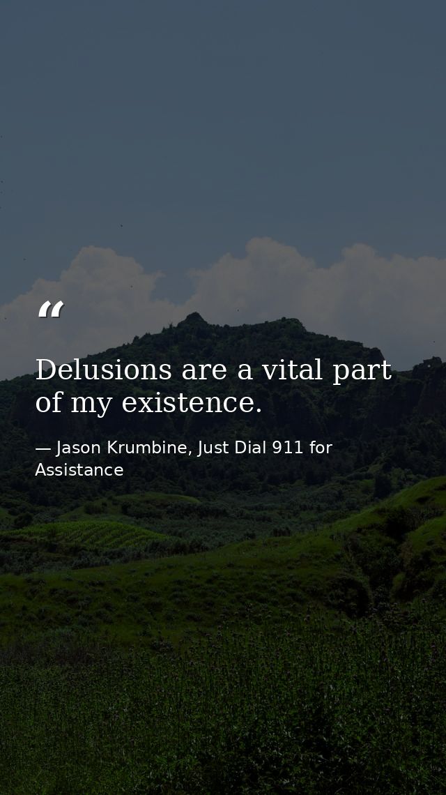 Delusions are a vital part of my existence. — Jason Krumbine, Just Dial 911 for Assistance