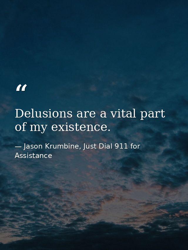 Delusions are a vital part of my existence. — Jason Krumbine, Just Dial 911 for Assistance