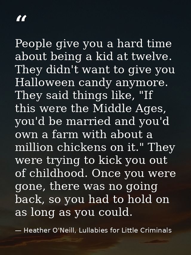 People give you a hard time about being a kid at twelve. They didn't want to give you Halloween candy anymore. They said — Heather O'Neill, Lullabies for Little Criminals