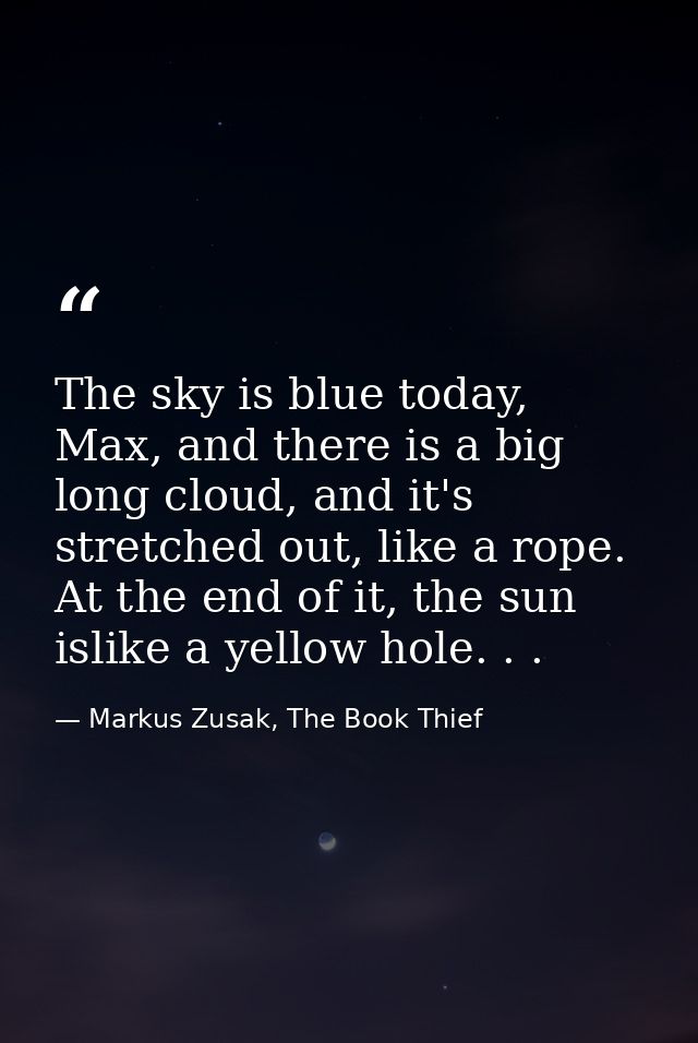 The sky is blue today, Max, and there is a big long cloud, and it's stretched out, like a rope. At the end of it, the su — Markus Zusak, The Book Thief