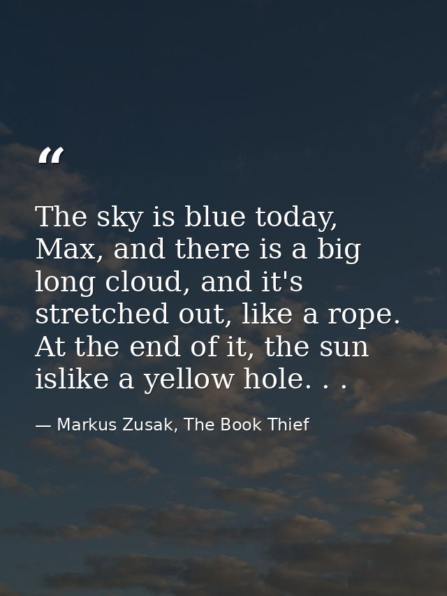 The sky is blue today, Max, and there is a big long cloud, and it's stretched out, like a rope. At the end of it, the su — Markus Zusak, The Book Thief
