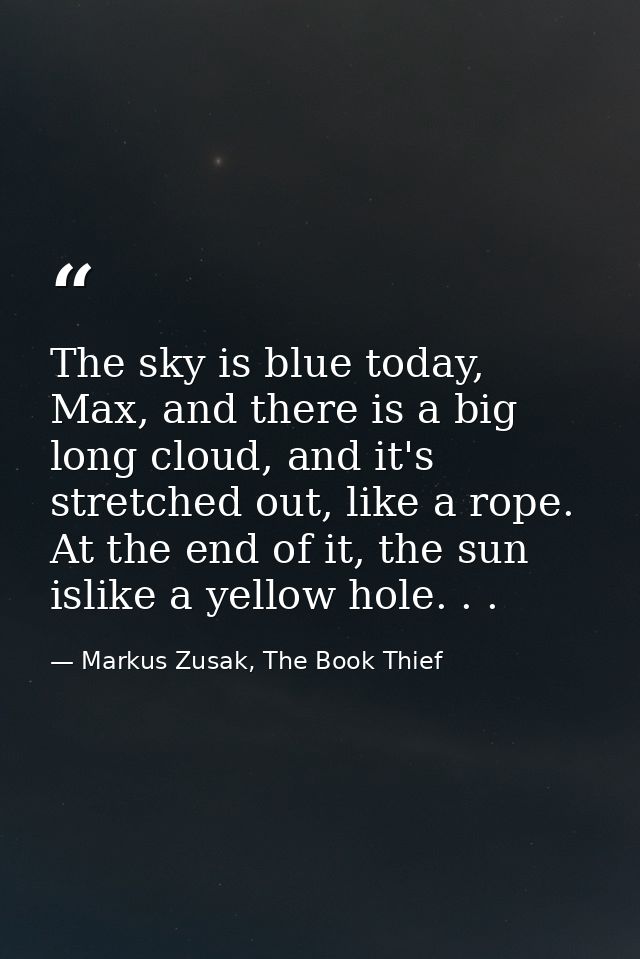 The sky is blue today, Max, and there is a big long cloud, and it's stretched out, like a rope. At the end of it, the su — Markus Zusak, The Book Thief