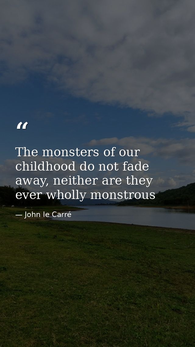 The monsters of our childhood do not fade away, neither are they ever wholly monstrous — John le Carré