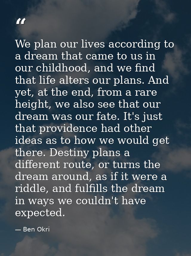 We plan our lives according to a dream that came to us in our childhood, and we find that life alters our plans. And yet — Ben Okri