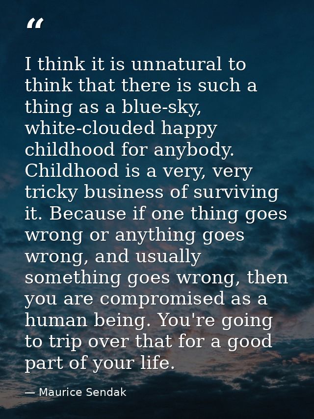 I think it is unnatural to think that there is such a thing as a blue-sky, white-clouded happy childhood for anybody. Ch — Maurice Sendak