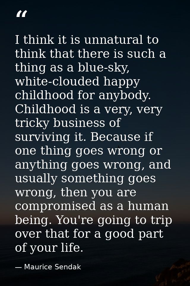 I think it is unnatural to think that there is such a thing as a blue-sky, white-clouded happy childhood for anybody. Ch — Maurice Sendak
