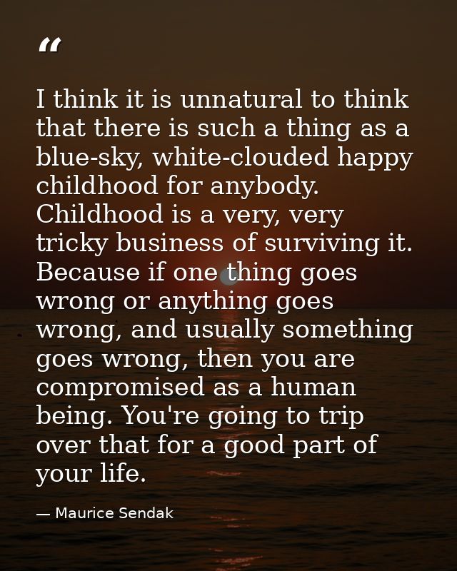 I think it is unnatural to think that there is such a thing as a blue-sky, white-clouded happy childhood for anybody. Ch — Maurice Sendak