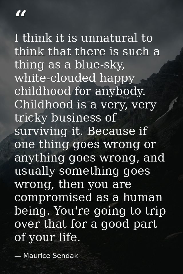 I think it is unnatural to think that there is such a thing as a blue-sky, white-clouded happy childhood for anybody. Ch — Maurice Sendak