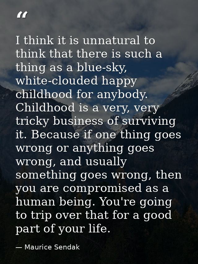 I think it is unnatural to think that there is such a thing as a blue-sky, white-clouded happy childhood for anybody. Ch — Maurice Sendak