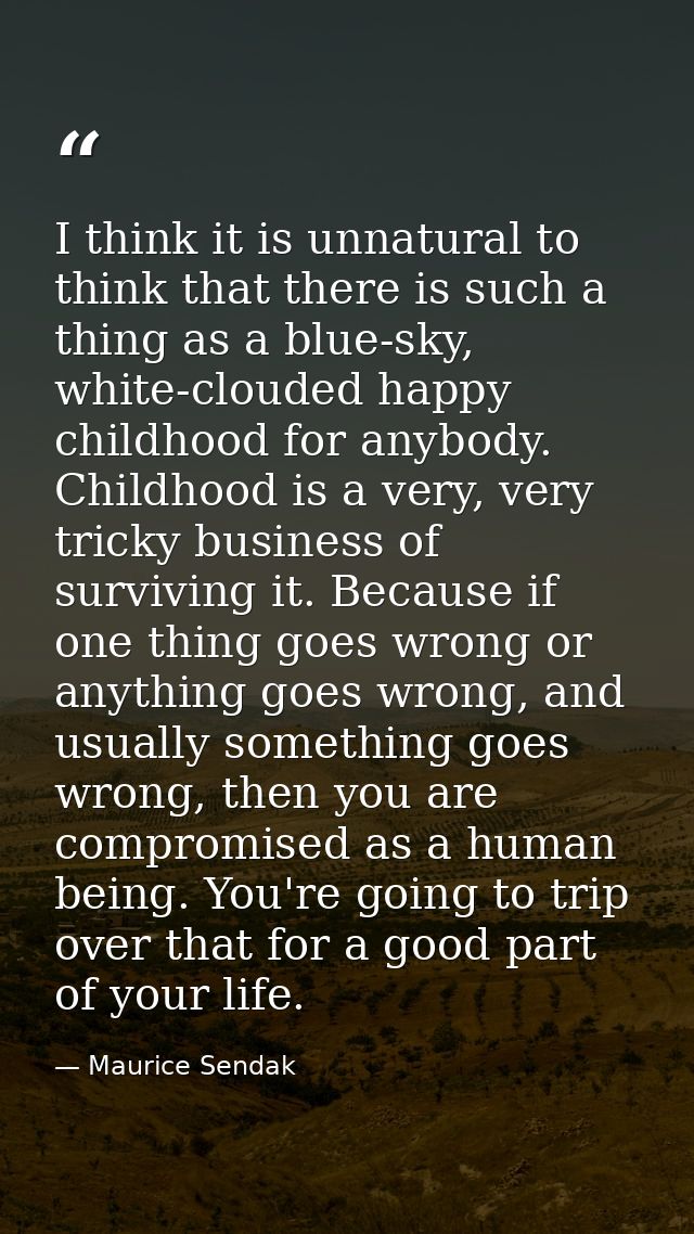 I think it is unnatural to think that there is such a thing as a blue-sky, white-clouded happy childhood for anybody. Ch — Maurice Sendak
