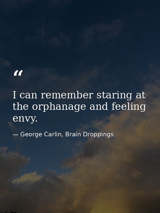 I can remember staring at the orphanage and feeling envy. — George Carlin, Brain Droppings