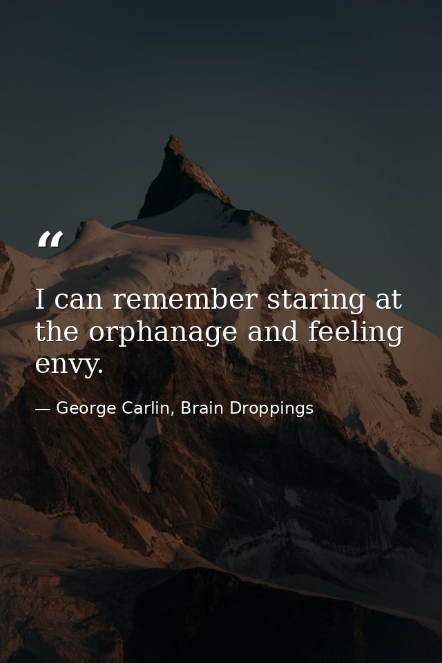I can remember staring at the orphanage and feeling envy. — George Carlin, Brain Droppings