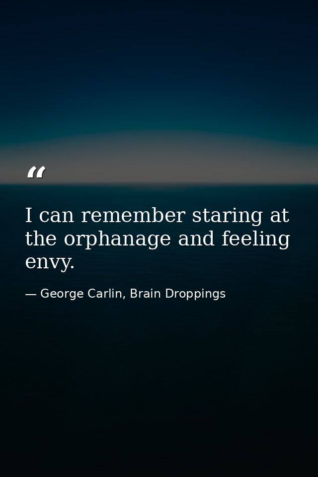 I can remember staring at the orphanage and feeling envy. — George Carlin, Brain Droppings