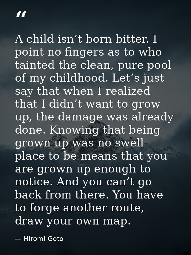 A child isn’t born bitter. I point no fingers as to who tainted the clean, pure pool of my childhood. Let’s just say tha — Hiromi Goto