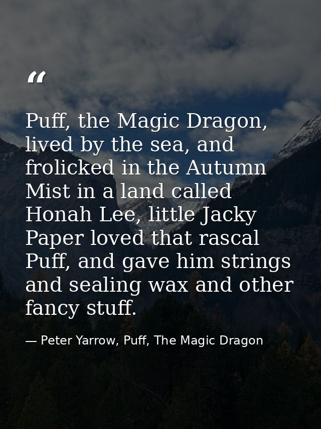 Puff, the Magic Dragon, lived by the sea, and frolicked in the Autumn Mist in a land called Honah Lee, little Jacky Pape — Peter Yarrow, Puff, The Magic Dragon