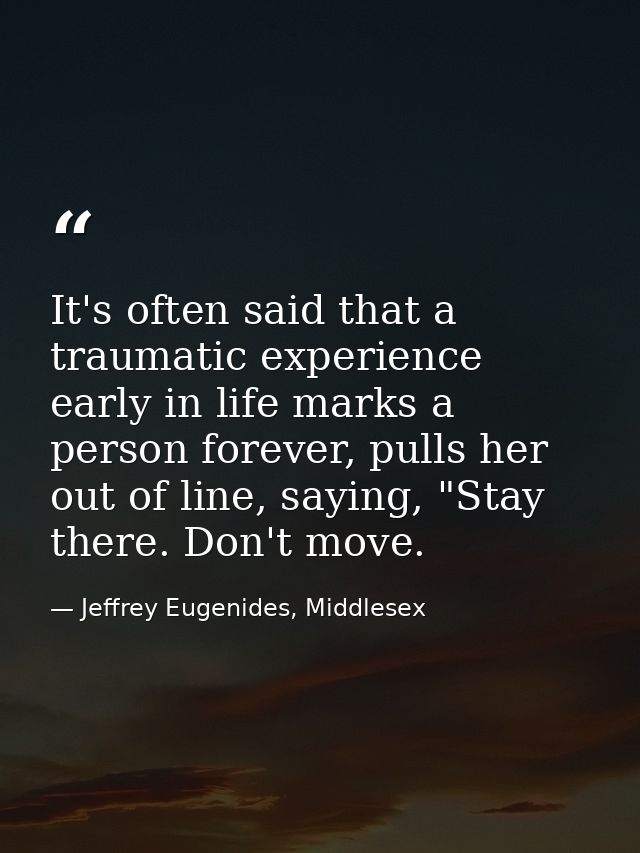 It's often said that a traumatic experience early in life marks a person forever, pulls her out of line, saying, "Stay t — Jeffrey Eugenides, Middlesex