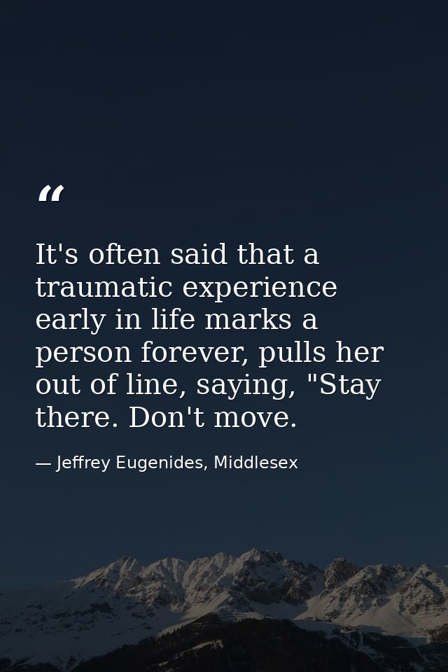 It's often said that a traumatic experience early in life marks a person forever, pulls her out of line, saying, "Stay t — Jeffrey Eugenides, Middlesex