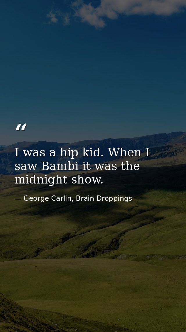 I was a hip kid. When I saw Bambi it was the midnight show. — George Carlin, Brain Droppings