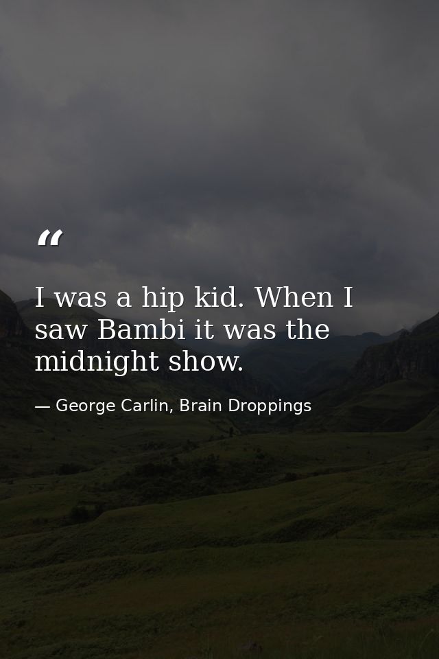 I was a hip kid. When I saw Bambi it was the midnight show. — George Carlin, Brain Droppings
