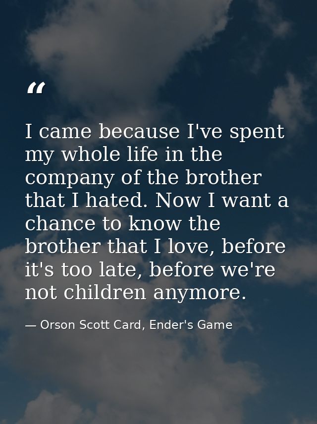 I came because I've spent my whole life in the company of the brother that I hated. Now I want a chance to know the brot — Orson Scott Card, Ender's Game