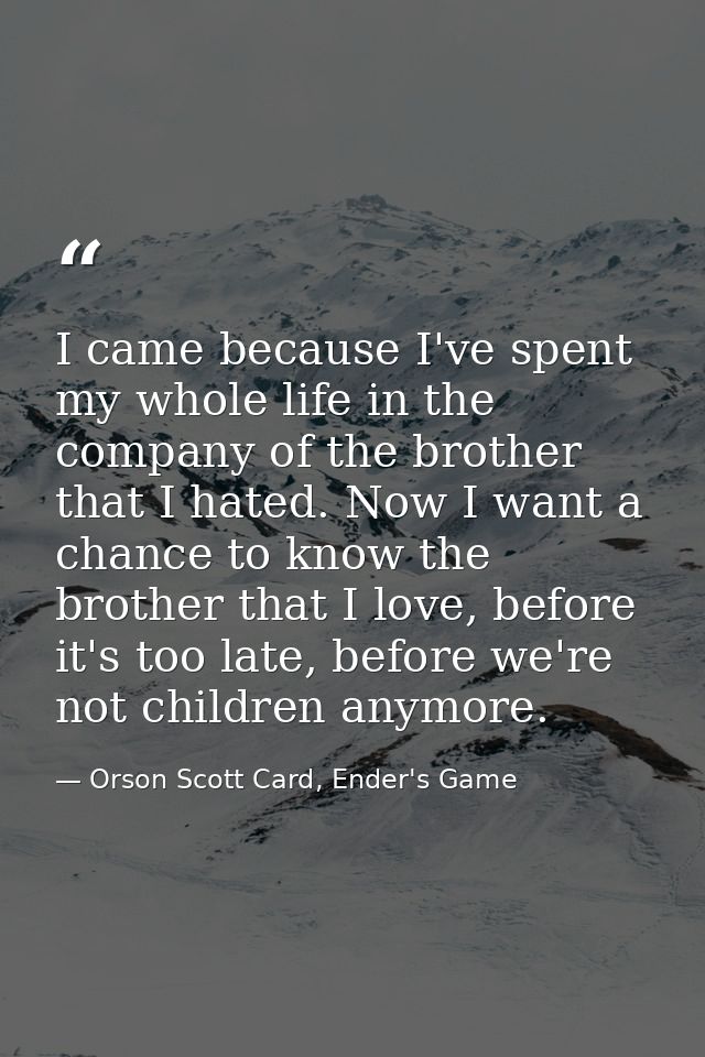 I came because I've spent my whole life in the company of the brother that I hated. Now I want a chance to know the brot — Orson Scott Card, Ender's Game