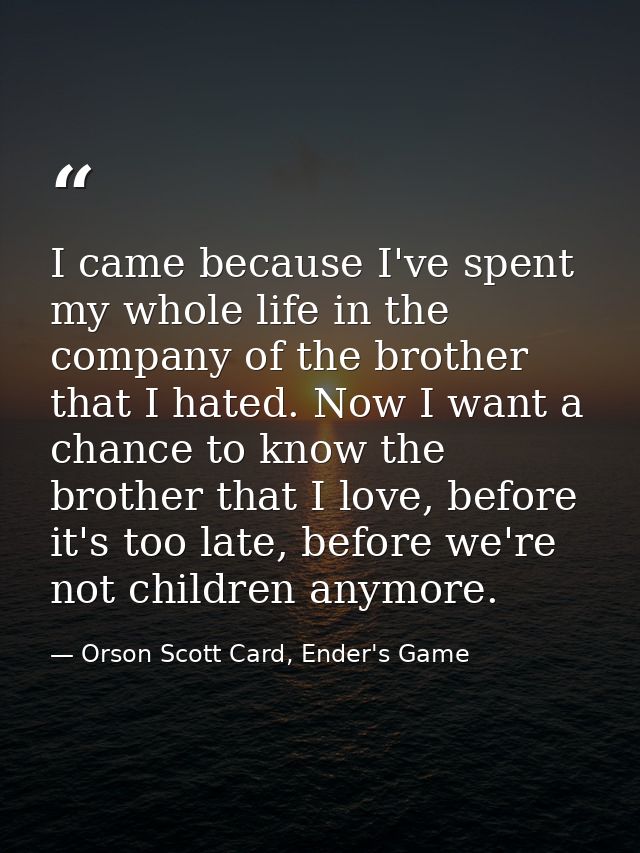 I came because I've spent my whole life in the company of the brother that I hated. Now I want a chance to know the brot — Orson Scott Card, Ender's Game