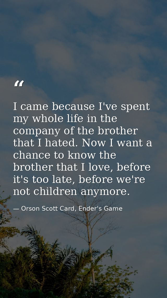 I came because I've spent my whole life in the company of the brother that I hated. Now I want a chance to know the brot — Orson Scott Card, Ender's Game