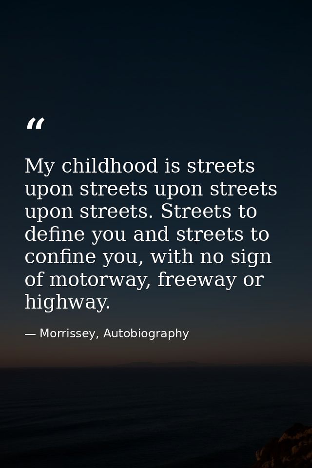 My childhood is streets upon streets upon streets upon streets. Streets to define you and streets to confine you, with n — Morrissey, Autobiography