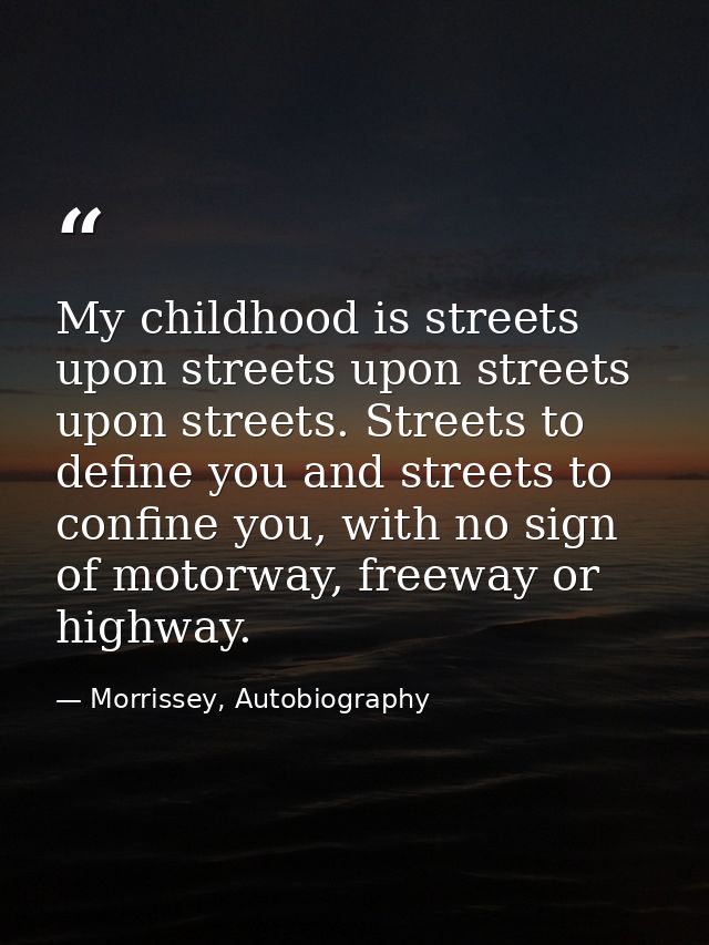My childhood is streets upon streets upon streets upon streets. Streets to define you and streets to confine you, with n — Morrissey, Autobiography