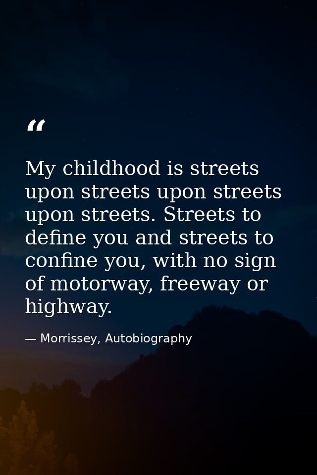 My childhood is streets upon streets upon streets upon streets. Streets to define you and streets to confine you, with n — Morrissey, Autobiography